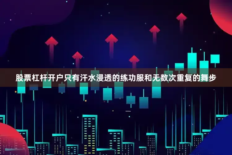 股票杠杆开户只有汗水浸透的练功服和无数次重复的舞步