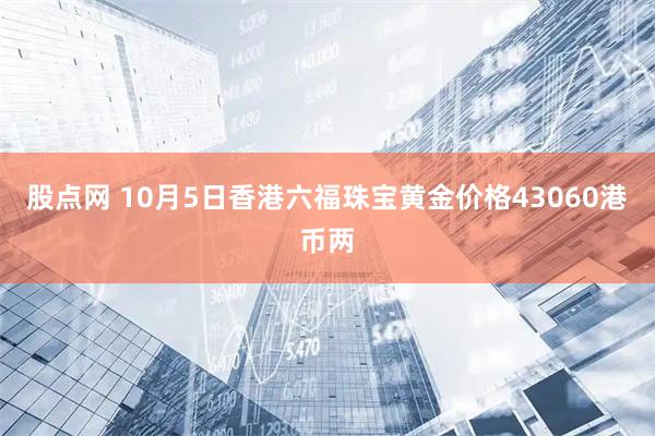 股点网 10月5日香港六福珠宝黄金价格43060港币两
